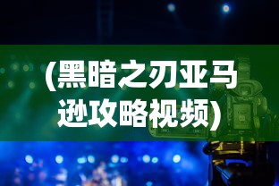 (黑暗之刃亚马逊攻略视频)黑暗之刃，亚马逊攻略指南