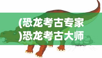 (恐龙考古专家)恐龙考古大师，免广告，探寻远古的秘密