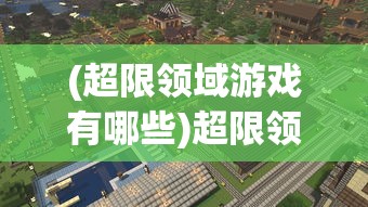 (超限领域游戏有哪些)超限领域游戏，探索未知的游戏世界新纪元