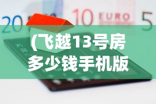 (飞越13号房多少钱手机版)飞越13号房价查询，深度解析与常见问答