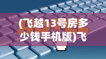 (飞越13号房多少钱手机版)飞越13号房价查询，深度解析与常见问答