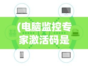 (电脑监控专家激活码是多少)电脑监控专家激活码，解锁专业监控功能的全面指南