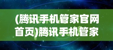 (腾讯手机管家官网首页)腾讯手机管家官网，一站式手机管理与安全服务