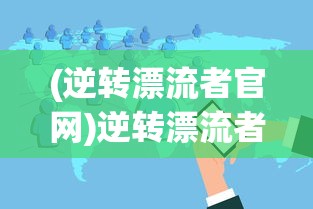 (逆转漂流者官网)逆转漂流者改名揭秘，一场游戏世界的变革