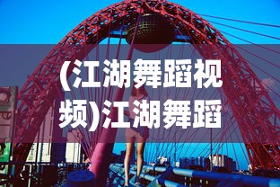 (江湖舞蹈视频)江湖舞蹈，传统与现代的交融之美