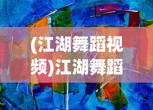 (江湖舞蹈视频)江湖舞蹈，传统与现代的交融之美