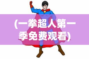 (一拳超人第一季免费观看)一拳超人，英雄之路的热血传奇