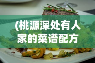 (桃源深处有人家的菜谱配方)桃源深处有人家的独特美食菜谱