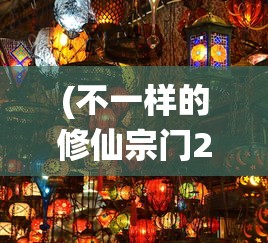 (不一样的修仙宗门2免广告版最新)不一样的修仙宗门2，免广告，深入探索与常见问答