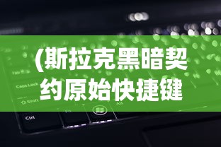 (斯拉克黑暗契约原始快捷键)黑暗契约原始快捷键，游戏操作的秘密与探索