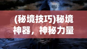 (秘境技巧)秘境神器，神秘力量的探索与解读