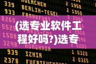 (选专业软件工程好吗?)选专业软件，如何做出明智的选择？