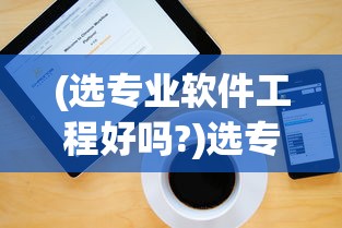(选专业软件工程好吗?)选专业软件，如何做出明智的选择？