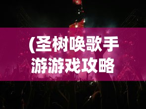 (圣树唤歌手游游戏攻略)圣树唤歌手游，音乐与策略的完美融合