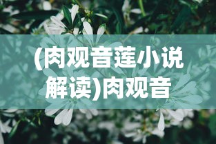 (肉观音莲小说解读)肉观音莲，神秘植物的世界与多元价值分析