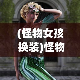 (怪物女孩 换装)怪物女孩换装工厂，创意与时尚的交融