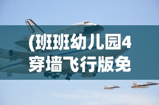 (班班幼儿园4穿墙飞行版免实名)班班幼儿园4穿墙飞行版，探索与想象的新天地
