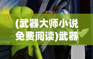 (武器大师小说免费阅读)武器大师小说，免费阅读，探索奇幻世界的无限魅力