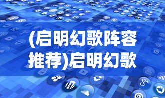 (启明幻歌阵容推荐)启明幻歌阵容，探索最佳搭配与策略