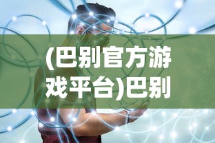 (巴别官方游戏平台)巴别号漫游指南全收集，探索未知宇宙的终极指南
