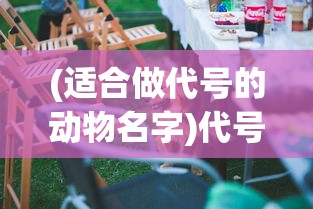 (适合做代号的动物名字)代号动物，探索那些适合作为独特代号的动物名字