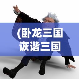 (卧龙三国诙谐三国怎么玩)卧龙三国与诙谐三国的交融，历史与幽默的碰撞