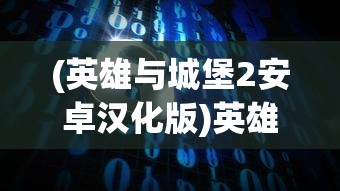 (英雄与城堡2安卓汉化版)英雄与城堡2，战略与冒险的完美结合