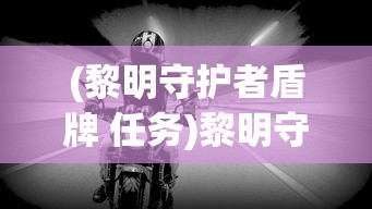 (黎明守护者盾牌 任务)黎明守护者，守护黑夜的曙光