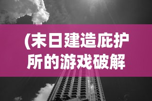(末日建造庇护所的游戏破解版)末日建造庇护所的游戏，生存与挑战的新纪元