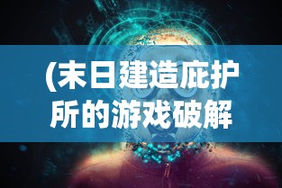(末日建造庇护所的游戏破解版)末日建造庇护所的游戏，生存与挑战的新纪元
