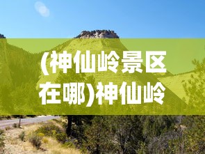 (神仙岭景区在哪)神仙岭景区，探秘自然与文化的融合之地