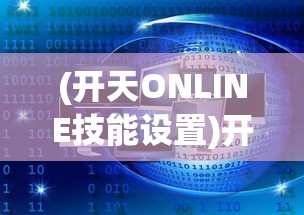 (开天ONLINE技能设置)开天online，探索虚拟世界的无限可能