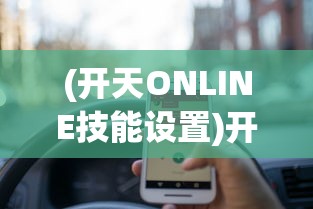 (开天ONLINE技能设置)开天online，探索虚拟世界的无限可能