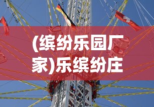 (缤纷乐园厂家)乐缤纷庄园农场攻略大全，玩转农场，体验缤纷乐趣