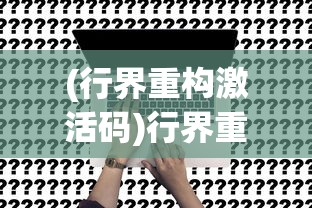 (行界重构激活码)行界重构的角色强度排行，深度分析与展望