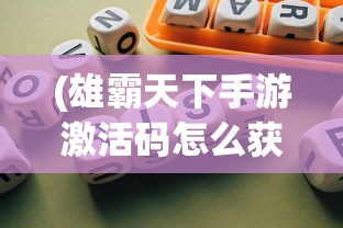 (雄霸天下手游激活码怎么获得)雄霸天下手游激活码，获取、使用及常见问题解答