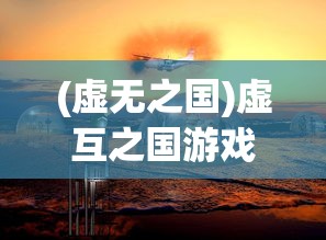 (虚无之国)虚互之国游戏，探索虚拟世界的无限魅力