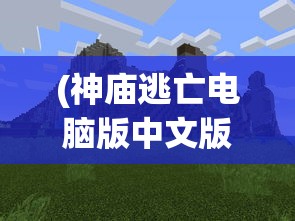 (神庙逃亡电脑版中文版怎么下载)神庙逃亡电脑版中文版，经典游戏的全新体验