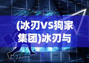 (冰刃VS狗家集团)冰刃与狗家集团的较量，一场商业与技术的博弈