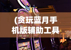 (贪玩蓝月手机版辅助工具安卓版)贪玩蓝月手机版，游戏魅力与玩家体验探讨