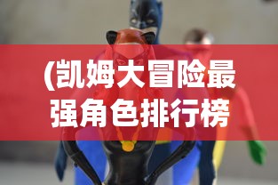 (凯姆大冒险最强角色排行榜)凯姆大冒险最强角色排行，深度分析与探讨