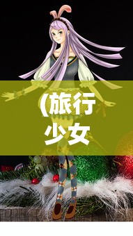(旅行少女游戏官方手游)旅行少女游戏官方揭秘，探索未知世界的少女之旅