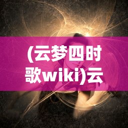 (云梦四时歌wiki)云梦四时歌微卿，探寻古典韵味与现代情感的交融