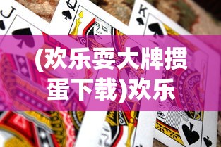 (欢乐耍大牌掼蛋下载)欢乐耍大牌游戏优势解析及其独特魅力
