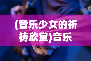 (音乐少女的祈祷欣赏)音乐少女的祈祷，青春旋律与梦想之歌