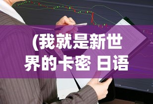 (我就是新世界的卡密 日语)我是新世界的卡密，探索日语中的未来之力