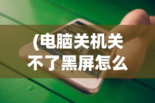 (电脑关机关不了黑屏怎么办)电脑关机关不了出现黑屏是怎么回事？全面解析与常见问答