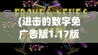 (进击的数字免广告版1.17版本)进击的数字免广告版，游戏新体验的深度解析