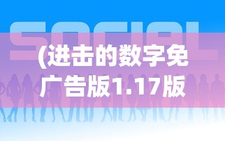 (进击的数字免广告版1.17版本)进击的数字免广告版，游戏新体验的深度解析