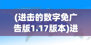 (进击的数字免广告版1.17版本)进击的数字免广告版，游戏新体验的深度解析